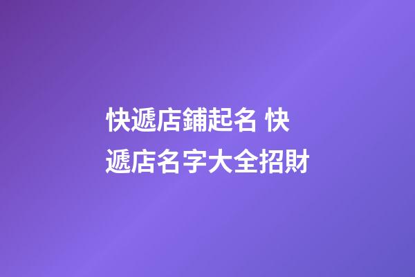 快遞店鋪起名 快遞店名字大全招財-第1張-店鋪起名-玄機派
